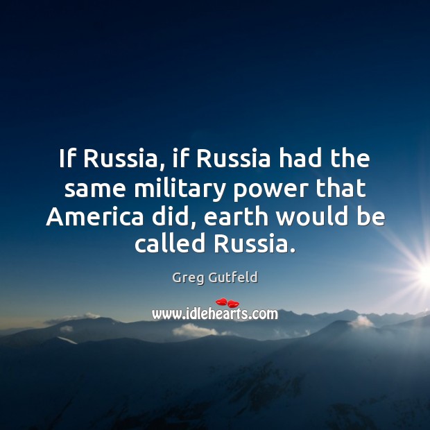 If Russia, if Russia had the same military power that America did, Greg Gutfeld Picture Quote