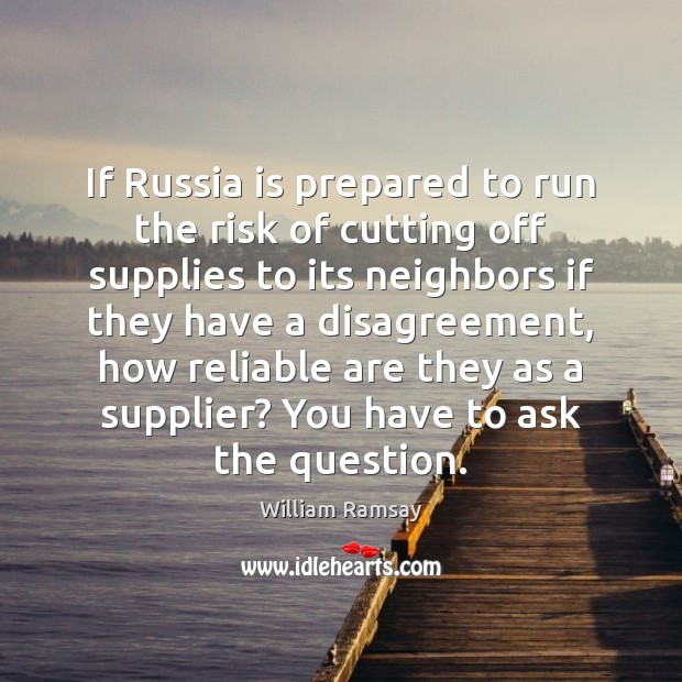 If Russia is prepared to run the risk of cutting off supplies William Ramsay Picture Quote
