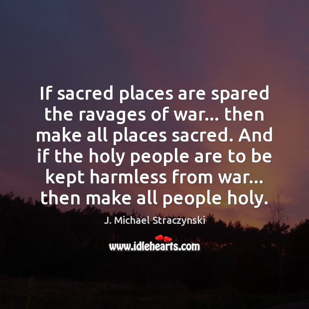 If sacred places are spared the ravages of war… then make all J. Michael Straczynski Picture Quote