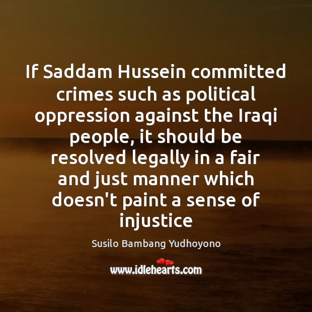 If Saddam Hussein committed crimes such as political oppression against the Iraqi Susilo Bambang Yudhoyono Picture Quote