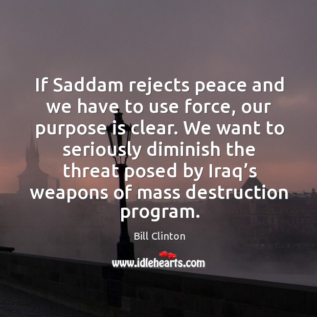If saddam rejects peace and we have to use force Bill Clinton Picture Quote