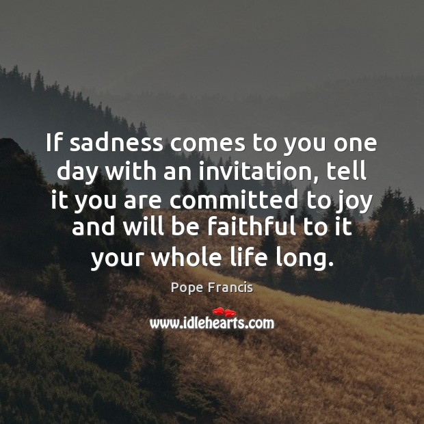 If sadness comes to you one day with an invitation, tell it Pope Francis Picture Quote