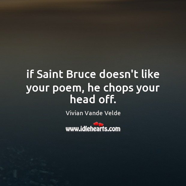 If Saint Bruce doesn’t like your poem, he chops your head off. Vivian Vande Velde Picture Quote