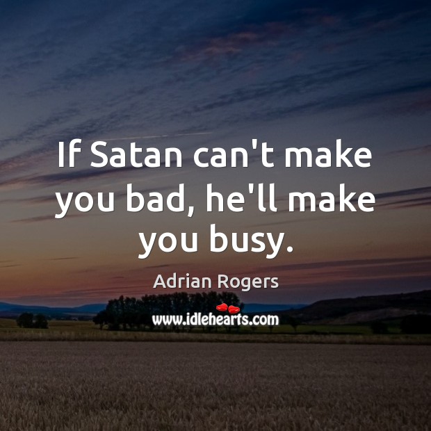 If Satan can’t make you bad, he’ll make you busy. Adrian Rogers Picture Quote