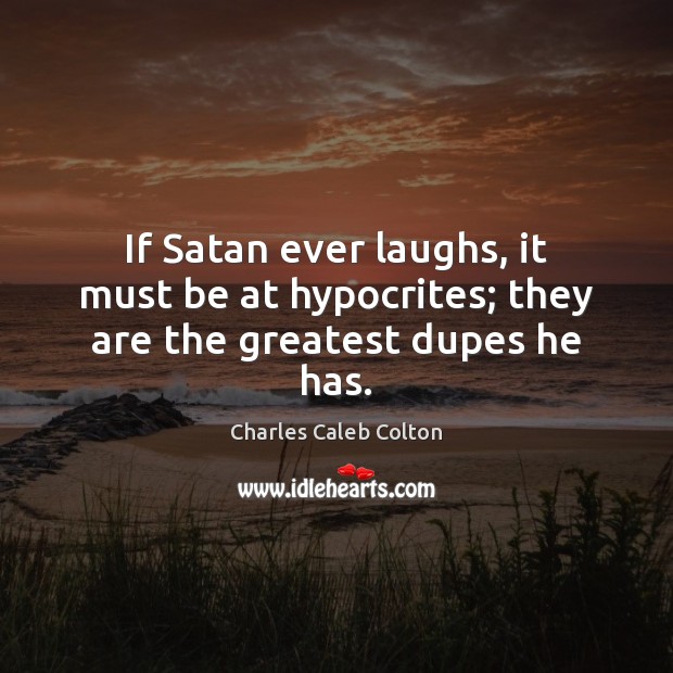 If Satan ever laughs, it must be at hypocrites; they are the greatest dupes he has. Charles Caleb Colton Picture Quote