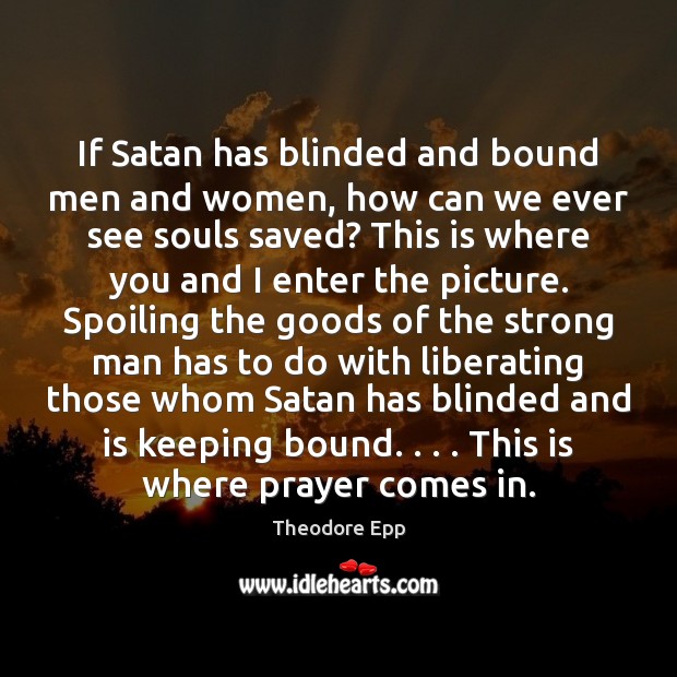 If Satan has blinded and bound men and women, how can we Theodore Epp Picture Quote