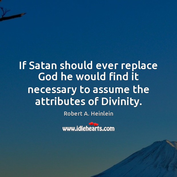 If Satan should ever replace God he would find it necessary to Robert A. Heinlein Picture Quote