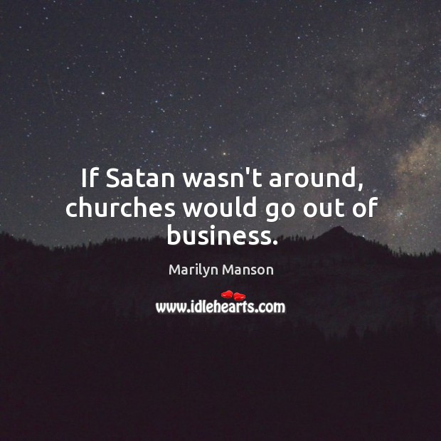 If Satan wasn’t around, churches would go out of business. Marilyn Manson Picture Quote