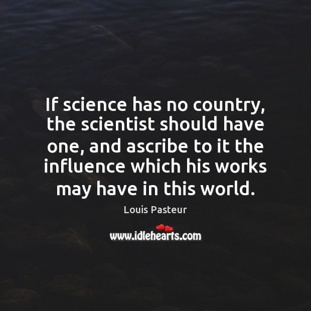 If science has no country, the scientist should have one, and ascribe Louis Pasteur Picture Quote
