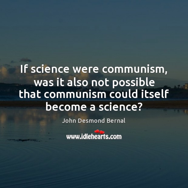 If science were communism, was it also not possible that communism could John Desmond Bernal Picture Quote