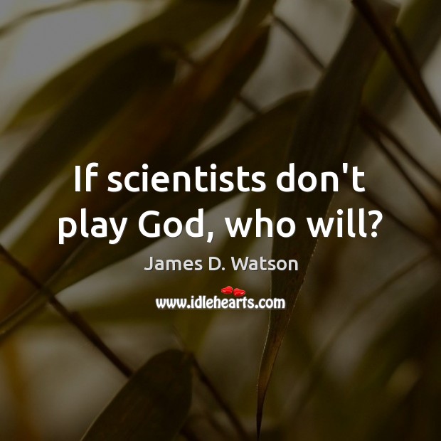 If scientists don’t play God, who will? James D. Watson Picture Quote