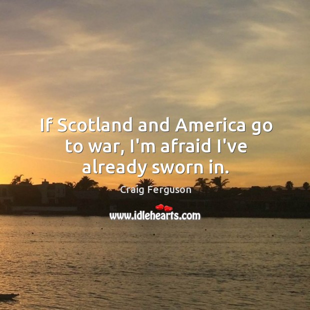 If Scotland and America go to war, I’m afraid I’ve already sworn in. Craig Ferguson Picture Quote