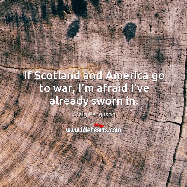 If scotland and america go to war, I’m afraid I’ve already sworn in. Afraid Quotes Image