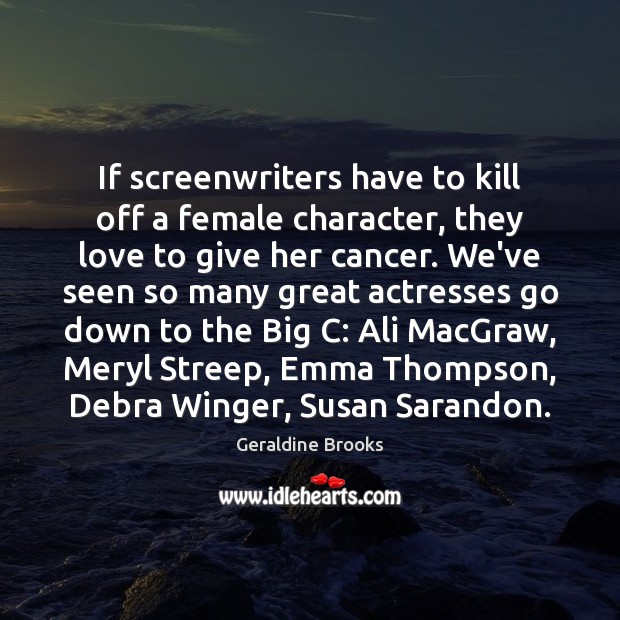 If screenwriters have to kill off a female character, they love to Geraldine Brooks Picture Quote