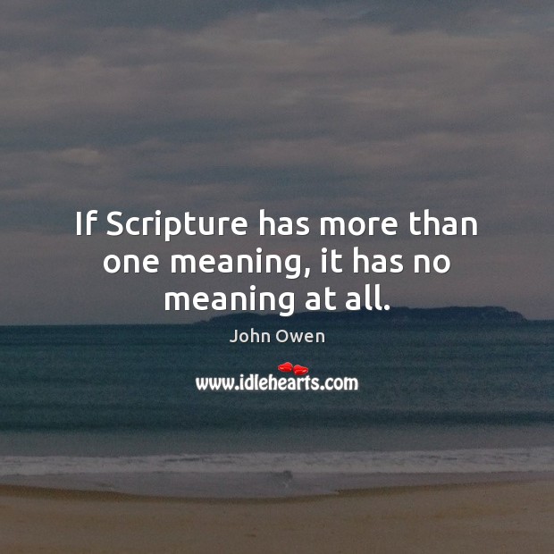 If Scripture has more than one meaning, it has no meaning at all. John Owen Picture Quote