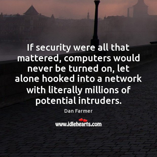 If security were all that mattered, computers would never be turned on, Dan Farmer Picture Quote