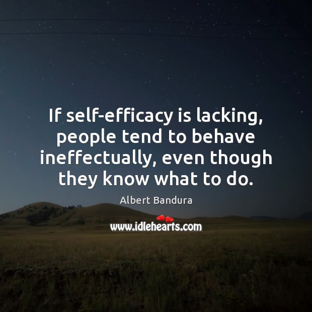 If self-efficacy is lacking, people tend to behave ineffectually, even though they Albert Bandura Picture Quote