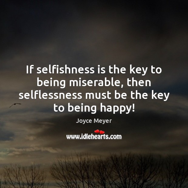 If selfishness is the key to being miserable, then selflessness must be Image
