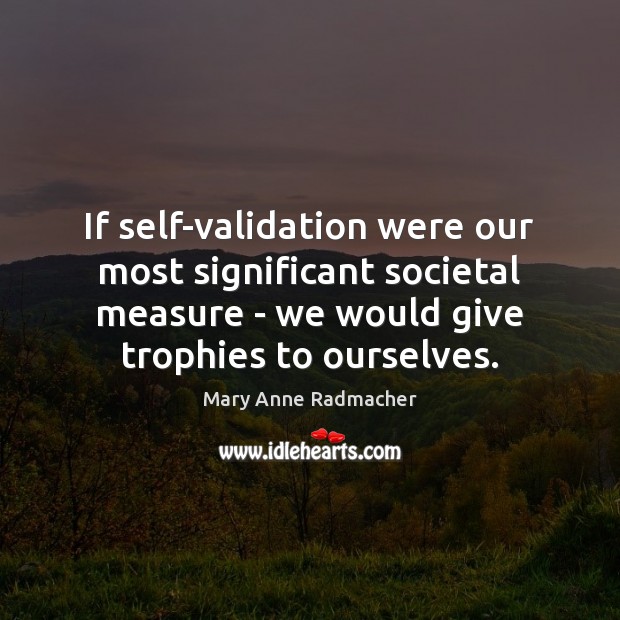 If self-validation were our most significant societal measure – we would give Image
