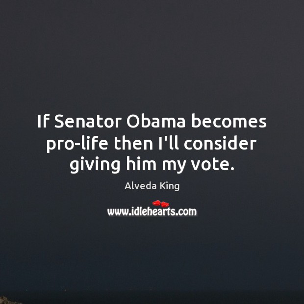 If Senator Obama becomes pro-life then I’ll consider giving him my vote. Alveda King Picture Quote