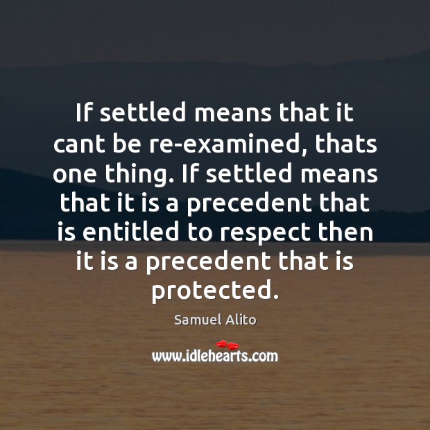 If settled means that it cant be re-examined, thats one thing. If Samuel Alito Picture Quote