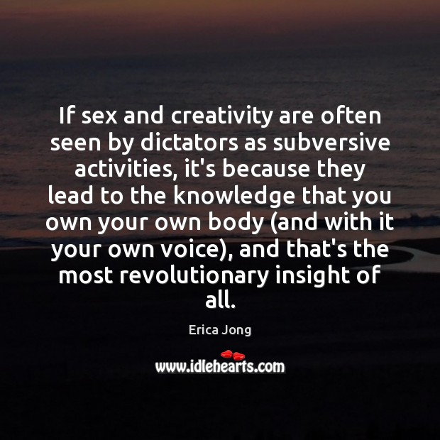 If sex and creativity are often seen by dictators as subversive activities, Erica Jong Picture Quote