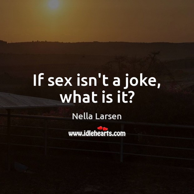If sex isn’t a joke, what is it? Nella Larsen Picture Quote