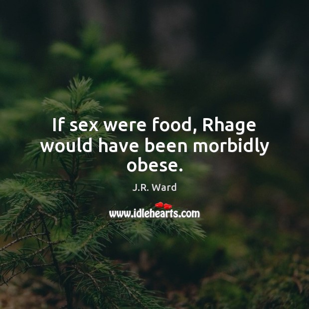 If sex were food, Rhage would have been morbidly obese. J.R. Ward Picture Quote