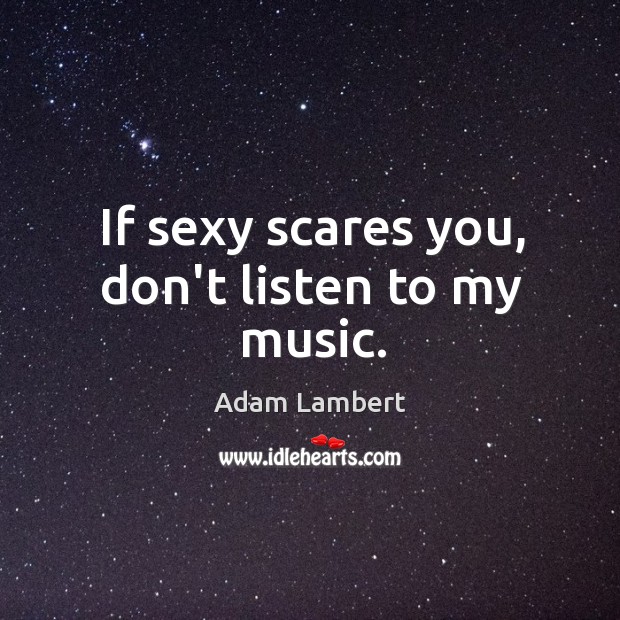 If sexy scares you, don’t listen to my music. Adam Lambert Picture Quote