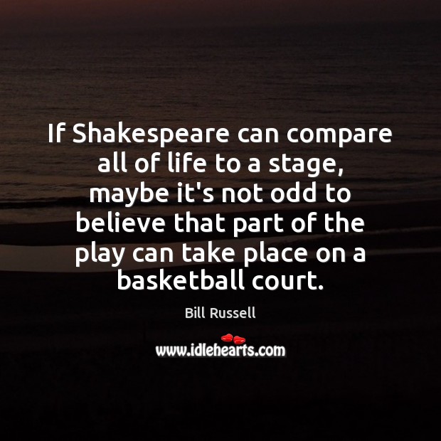 If Shakespeare can compare all of life to a stage, maybe it’s Bill Russell Picture Quote