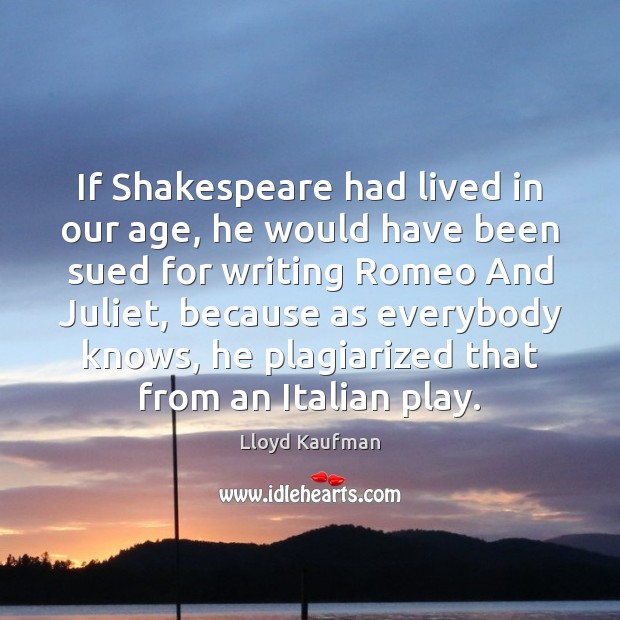 If Shakespeare had lived in our age, he would have been sued Lloyd Kaufman Picture Quote