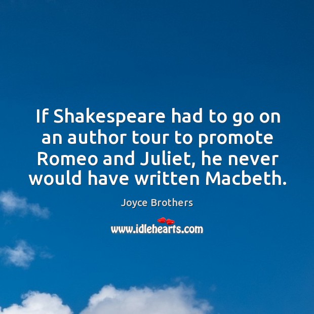 If shakespeare had to go on an author tour to promote romeo and juliet, he never would have written macbeth. Joyce Brothers Picture Quote