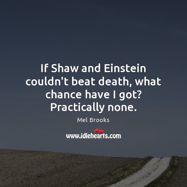 If Shaw and Einstein couldn’t beat death, what chance have I got? Practically none. Mel Brooks Picture Quote