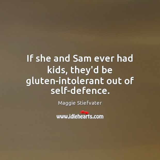 If she and Sam ever had kids, they’d be gluten-intolerant out of self-defence. Maggie Stiefvater Picture Quote