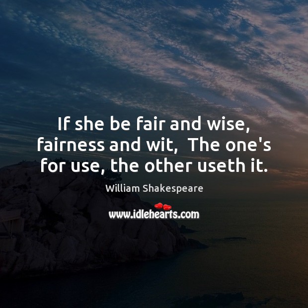 If she be fair and wise, fairness and wit,  The one’s for use, the other useth it. Image