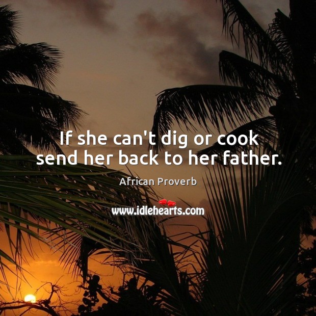 If she can’t dig or cook send her back to her father. African Proverbs Image