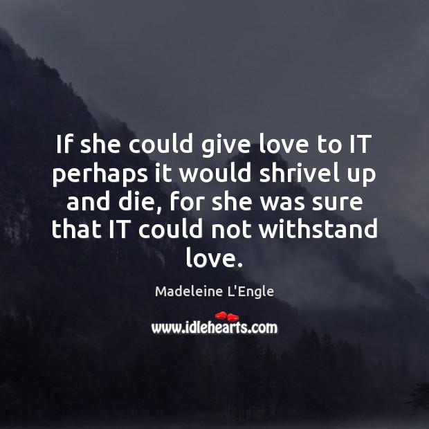 If she could give love to IT perhaps it would shrivel up Madeleine L’Engle Picture Quote