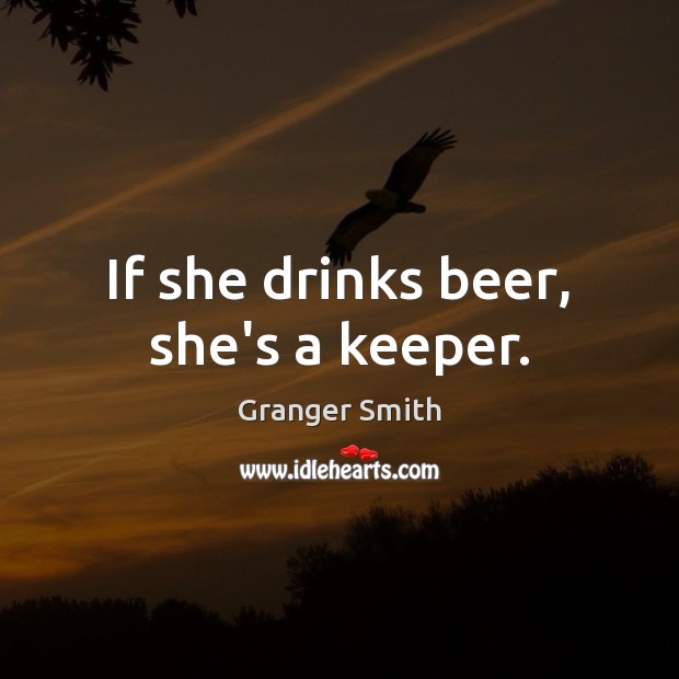 If she drinks beer, she’s a keeper. Granger Smith Picture Quote