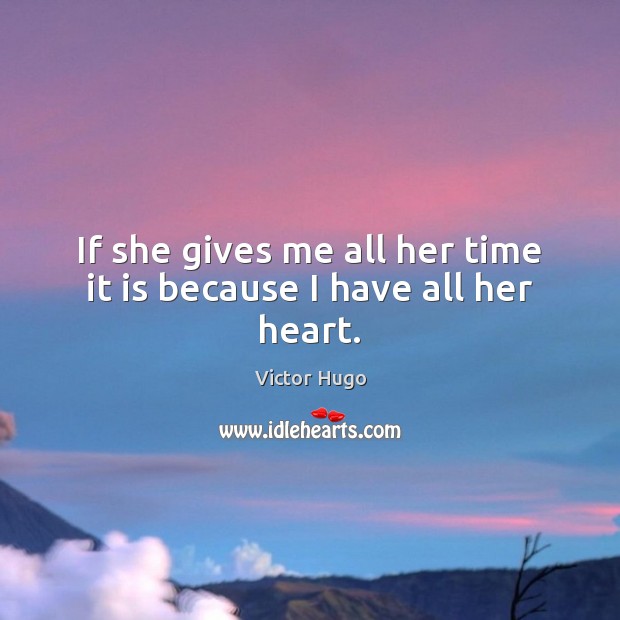 If she gives me all her time it is because I have all her heart. Victor Hugo Picture Quote