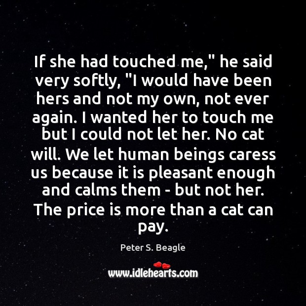 If she had touched me,” he said very softly, “I would have Peter S. Beagle Picture Quote