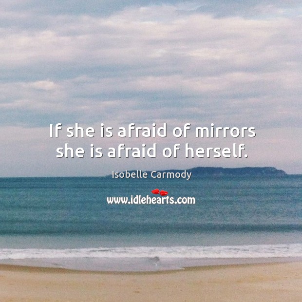 If she is afraid of mirrors she is afraid of herself. Isobelle Carmody Picture Quote
