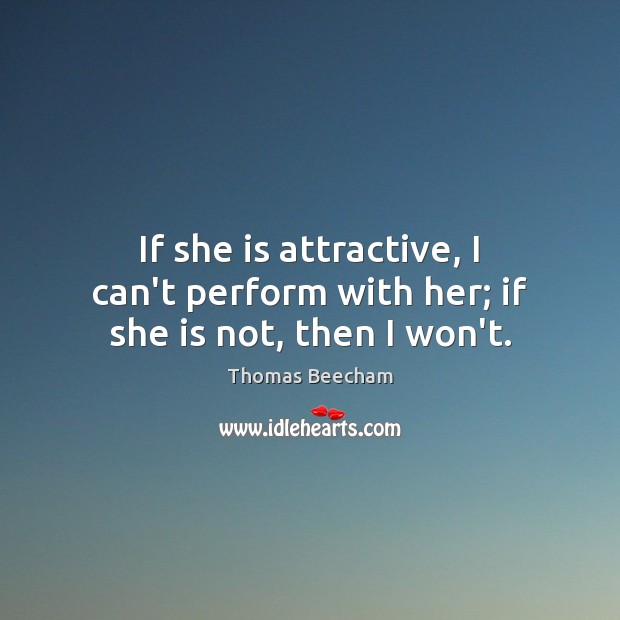 If she is attractive, I can’t perform with her; if she is not, then I won’t. Image