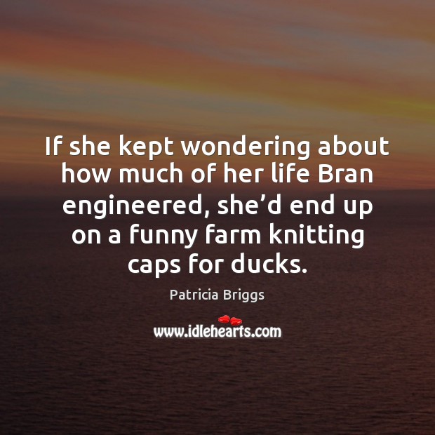 If she kept wondering about how much of her life Bran engineered, Patricia Briggs Picture Quote
