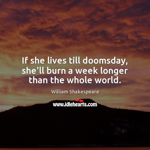 If she lives till doomsday, she’ll burn a week longer than the whole world. William Shakespeare Picture Quote