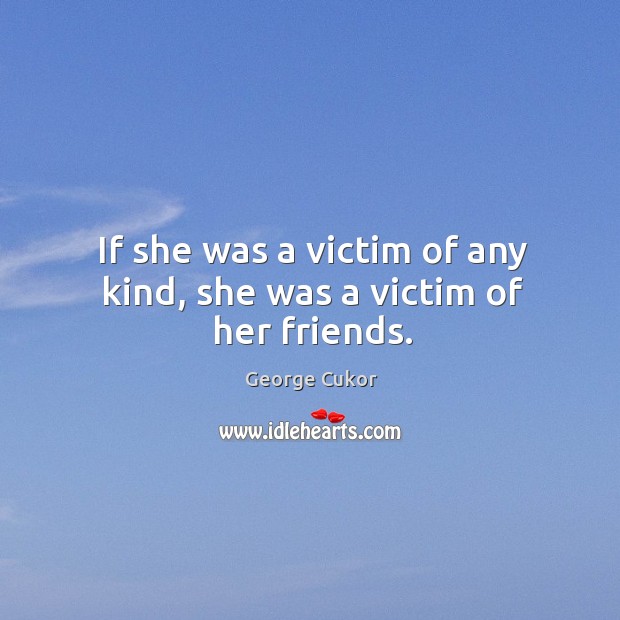 If she was a victim of any kind, she was a victim of her friends. George Cukor Picture Quote