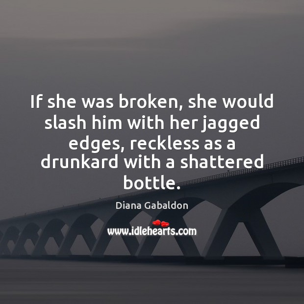 If she was broken, she would slash him with her jagged edges, Diana Gabaldon Picture Quote