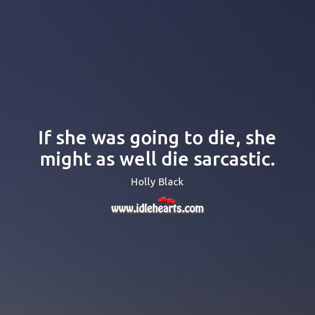 If she was going to die, she might as well die sarcastic. Sarcastic Quotes Image