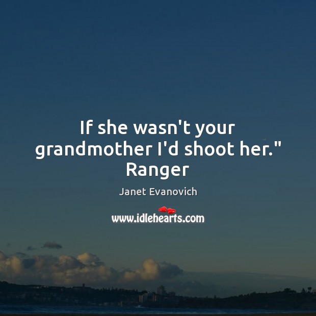 If she wasn’t your grandmother I’d shoot her.” Ranger Janet Evanovich Picture Quote