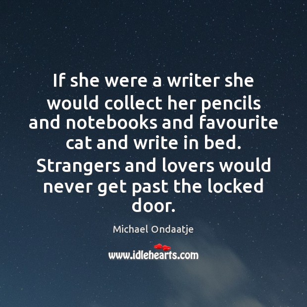 If she were a writer she would collect her pencils and notebooks Michael Ondaatje Picture Quote