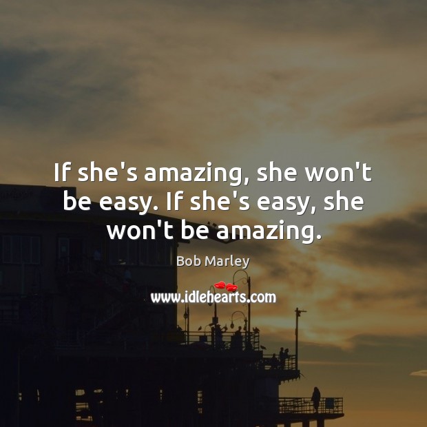 If she’s amazing, she won’t be easy. If she’s easy, she won’t be amazing. Bob Marley Picture Quote